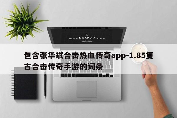 包含张华斌合击热血传奇app-1.85复古合击传奇手游的词条