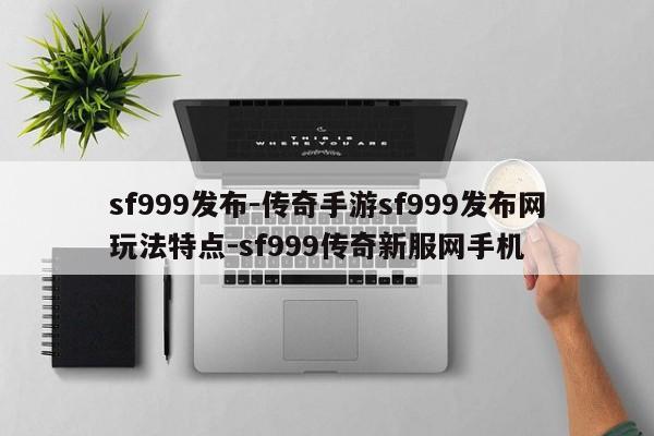 sf999发布-传奇手游sf999发布网玩法特点-sf999传奇新服网手机