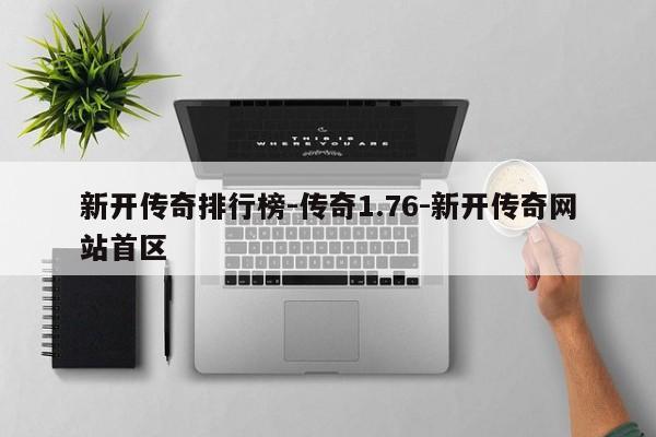新开传奇排行榜-传奇1.76-新开传奇网站首区