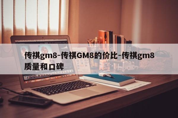传祺gm8-传祺GM8的价比-传祺gm8质量和口碑