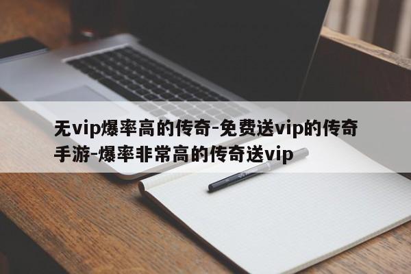 无vip爆率高的传奇-免费送vip的传奇手游-爆率非常高的传奇送vip
