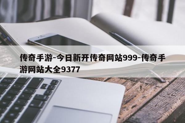 传奇手游-今日新开传奇网站999-传奇手游网站大全9377